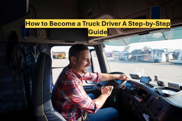 How to Become a Truck Driver A Step-by-Step Guide